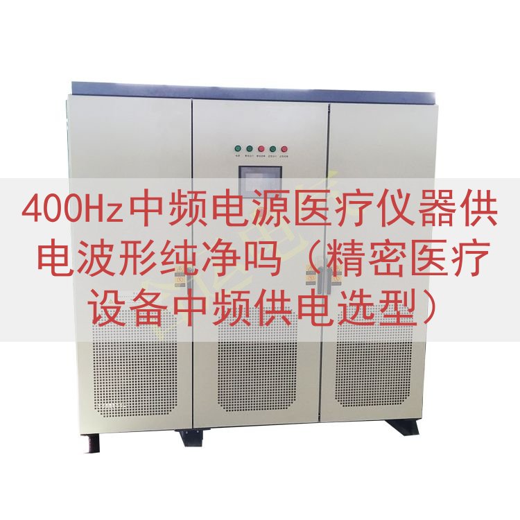 400Hz中频电源医疗仪器供电波形纯净吗（精密医疗设备中频供电选型）