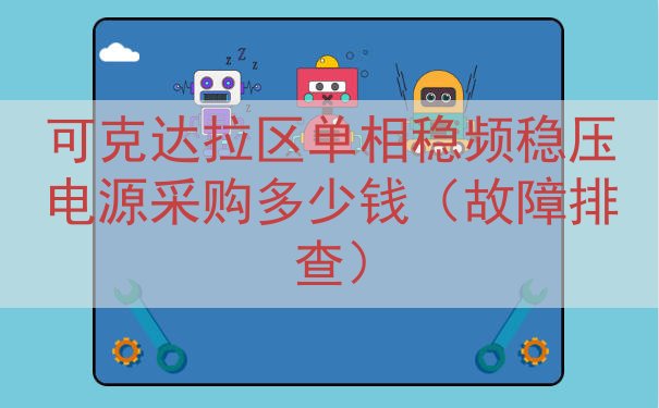 可克达拉区单相稳频稳压电源采购多少钱（故障排查）