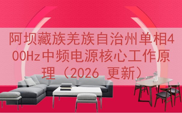 阿坝藏族羌族自治州单相400Hz中频电源核心工作原理（2026 更新）